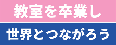 教室を卒業し世界とつながろう
