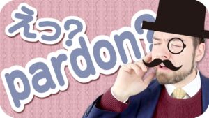 【動画】まだ「pardon」と言っていますか？